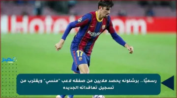 رسميًا.. برشلونة يحصد ملايين من صفقة لاعب “منسي” ويقترب من تسجيل تعاقداته الجديدة